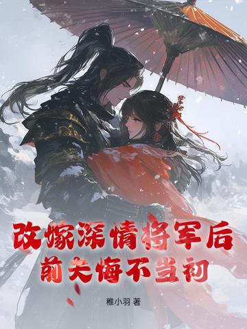 改嫁深情将军后，前夫悔不当初